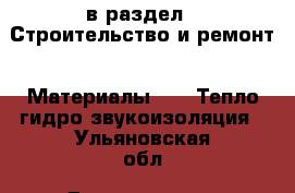  в раздел : Строительство и ремонт » Материалы »  » Тепло,гидро,звукоизоляция . Ульяновская обл.,Димитровград г.